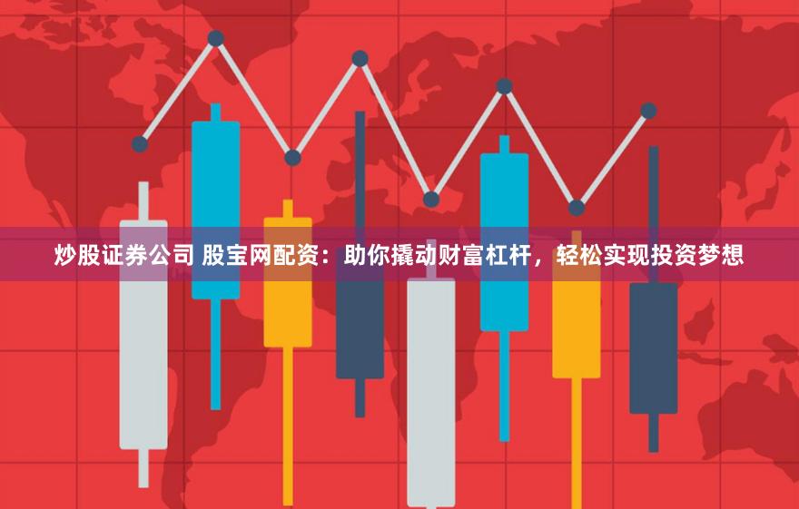 炒股证券公司 股宝网配资：助你撬动财富杠杆，轻松实现投资梦想