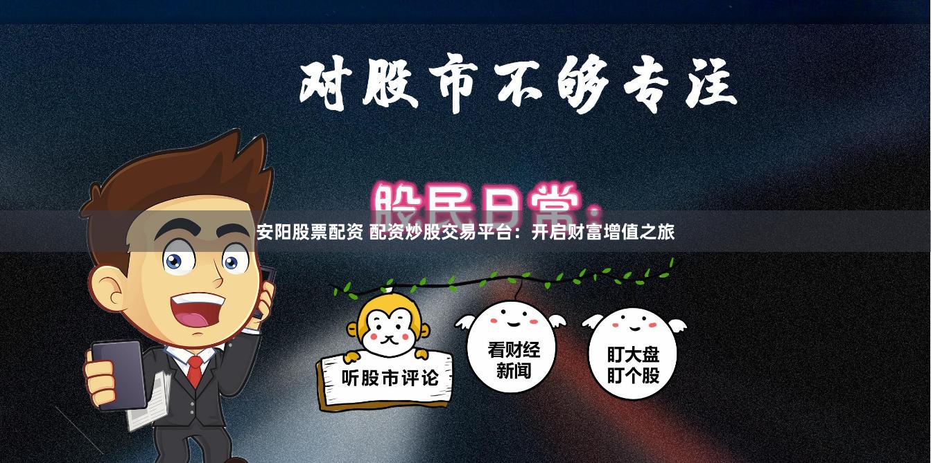 安阳股票配资 配资炒股交易平台：开启财富增值之旅