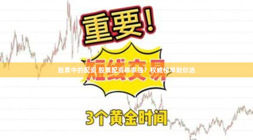 股票中的配资 股票配资哪家强？权威榜单助你选