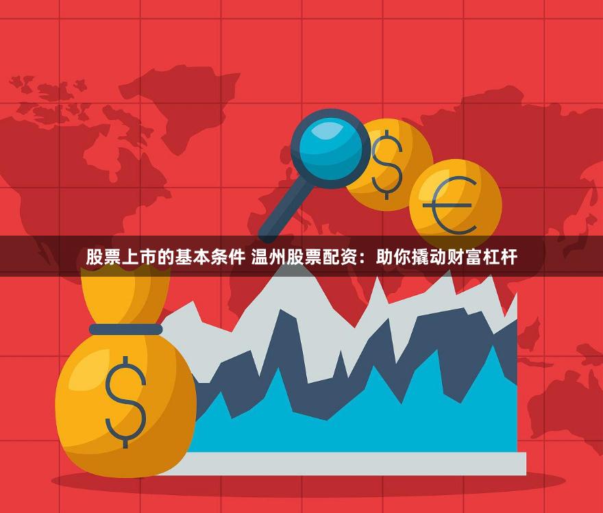 股票上市的基本条件 温州股票配资：助你撬动财富杠杆