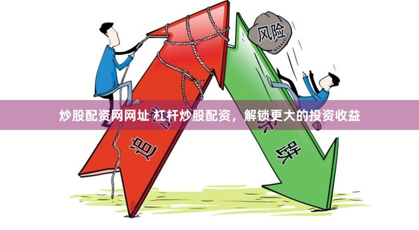 炒股配资网网址 杠杆炒股配资，解锁更大的投资收益