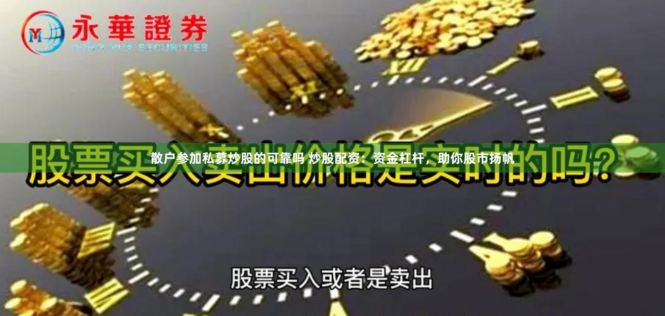 散户参加私募炒股的可靠吗 炒股配资：资金杠杆，助你股市扬帆